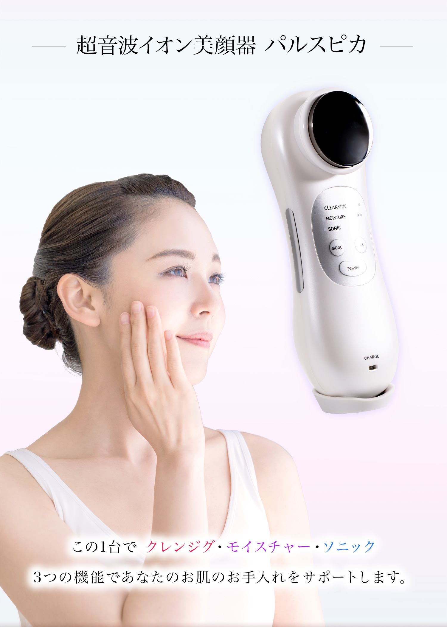 この1台で クレンジグ・モイスチャー・ソニック3つの機能であなたのお肌のお手入れをサポートします。